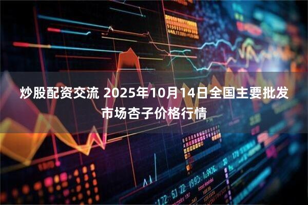 炒股配资交流 2025年10月14日全国主要批发市场杏子价格行情