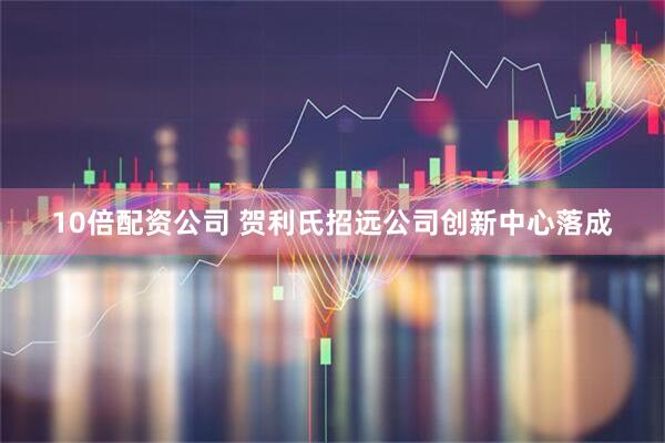 10倍配资公司 贺利氏招远公司创新中心落成