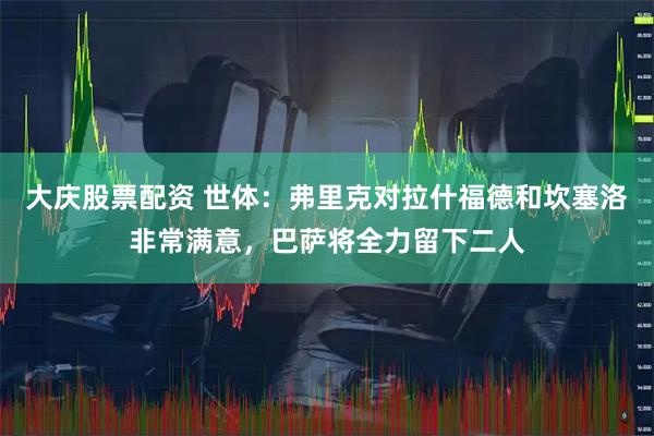 大庆股票配资 世体：弗里克对拉什福德和坎塞洛非常满意，巴萨将全力留下二人