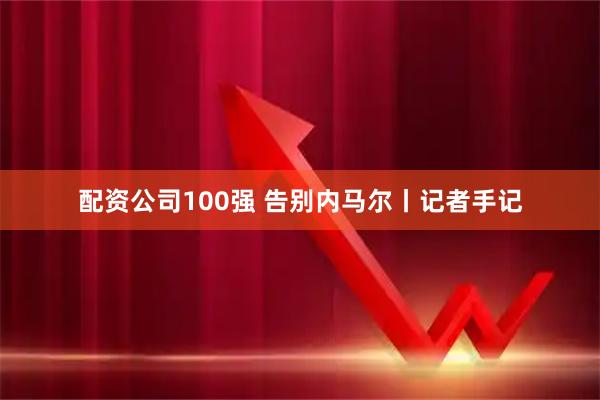 配资公司100强 告别内马尔丨记者手记