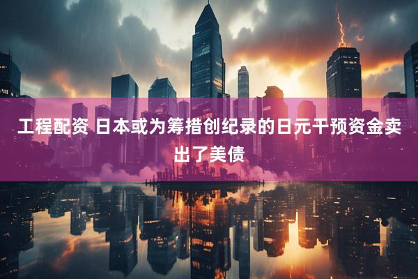 工程配资 日本或为筹措创纪录的日元干预资金卖出了美债